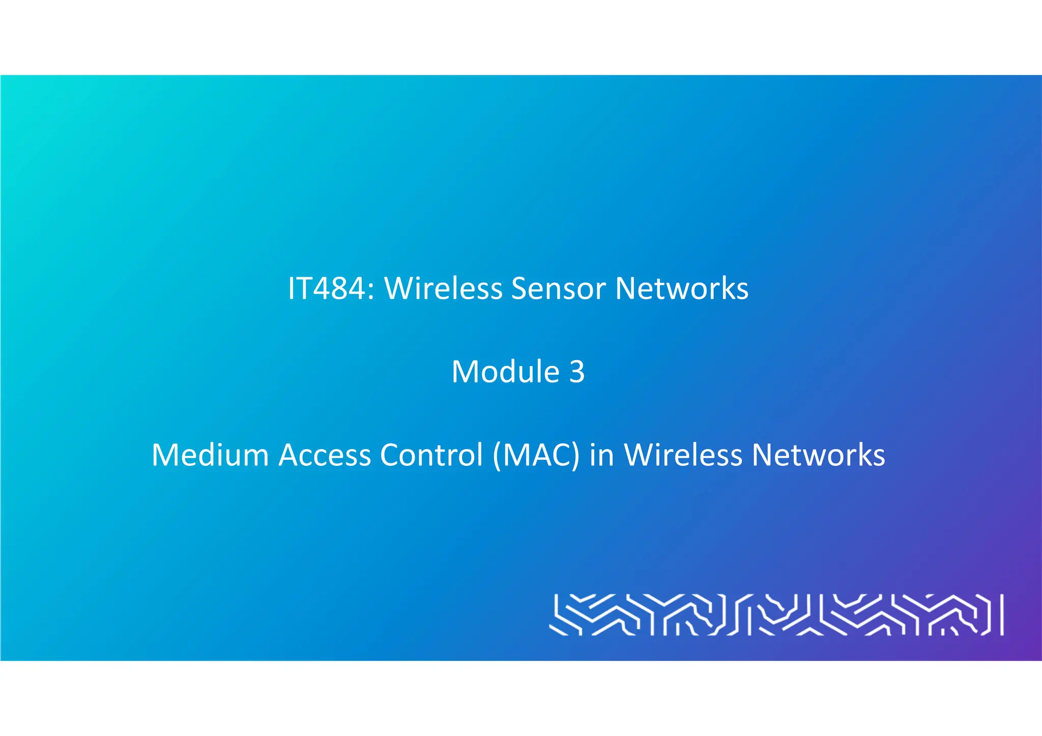 IT484: Wireless Sensor Networks
Module 3
Medium Access Control (MAC) in Wireless Networks
 