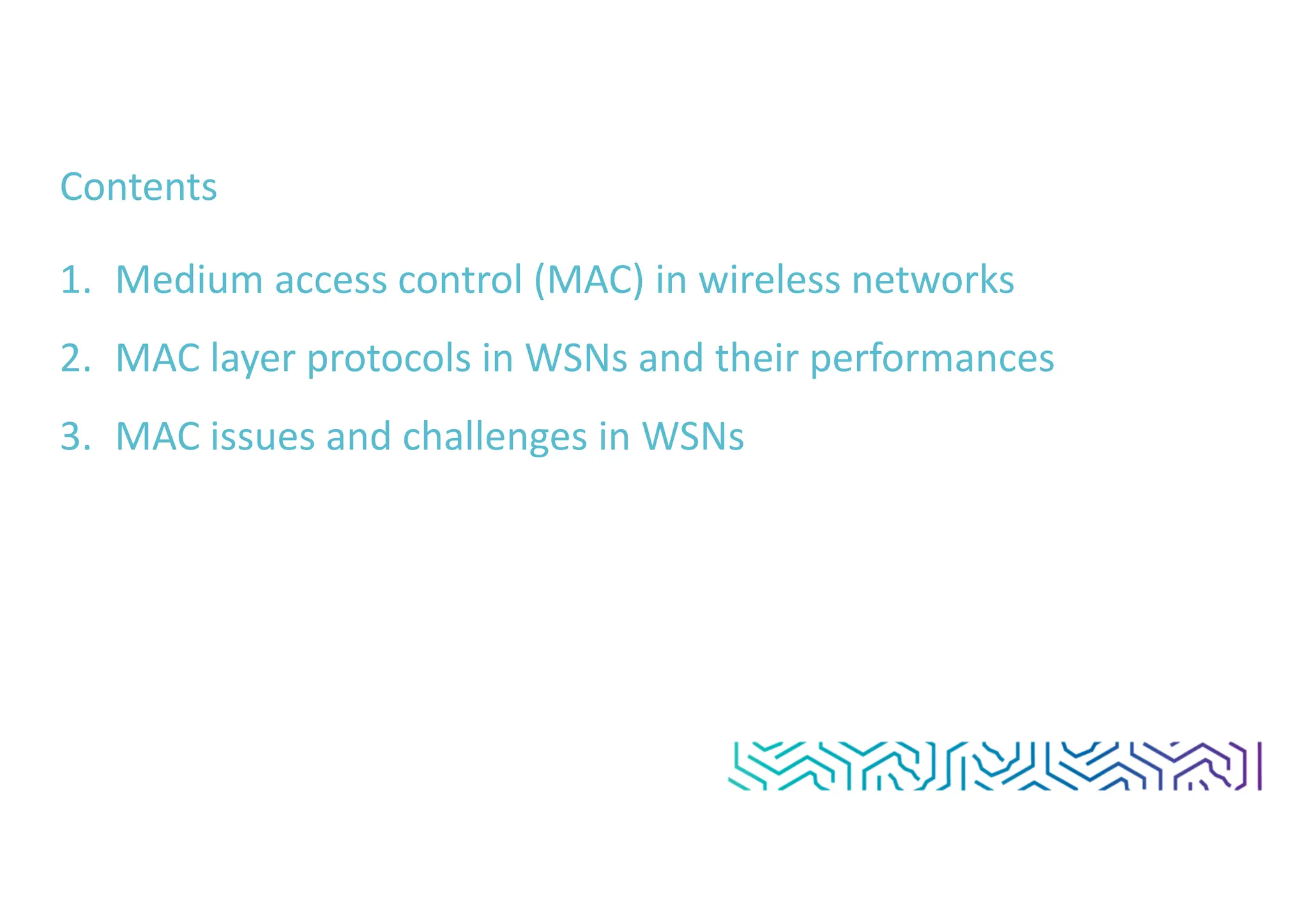 Contents
1. Medium access control (MAC) in wireless networks
2. MAC layer protocols in WSNs and their performances
3. MAC issues and challenges in WSNs
 