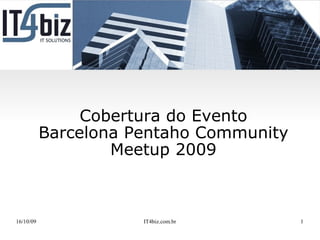 Cobertura do Evento
           Barcelona Pentaho Community
                   Meetup 2009



16/10/09              IT4biz.com.br      1
 