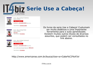 Serie Use a Cabeça!


                         Os livros da serie Use a Cabeça! Custumam
                            ser muito didáticos e uma importante
                            ferramenta para o auto aprendizado.
                          Existem muitos outros titulos de diversos
                          assuntos, que podem ser consultados no
                                          link abaixo.




http://www.americanas.com.br/busca/Use+a+Cabe%C3%A7a!


                       IT4biz.com.br
 