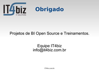 Obrigado



Projetos de BI Open Source e Treinamentos.


               Equipe IT4biz
            info@it4biz.com.br



                  IT4biz.com.br
 