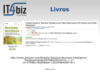 Livros




http://www.amazon.com/Pentaho-Solutions-Business-Intelligence-
            Warehousing/dp/0470484322/ref=sr_1_1?
          ie=UTF8&s=books&qid=1252545842&sr=8-1

                           IT4biz.com.br
 