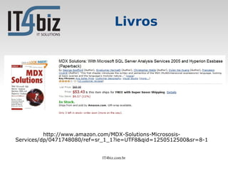Livros




          http://www.amazon.com/MDX-Solutions-Micrososis-
Services/dp/0471748080/ref=sr_1_1?ie=UTF8&qid=1250512500&sr=8-1


                            IT4biz.com.br
 