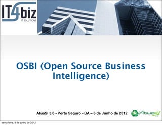 OSBI (Open Source Business
                    Intelligence)



                                  AtuaSI 3.0 - Porto Seguro - BA – 6 de Junho de 2012

sexta-feira, 8 de junho de 2012
 