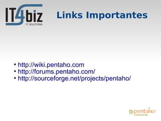 Links Importantes




●
  http://wiki.pentaho.com
●
  http://forums.pentaho.com/
●
  http://sourceforge.net/projects/pentaho/
 