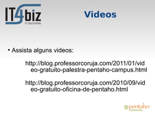Videos


●
    Assista alguns videos:

        http://blog.professorcoruja.com/2011/01/vid
          eo-gratuito-palestra-pentaho-campus.html

        http://blog.professorcoruja.com/2010/09/vid
          eo-gratuito-oficina-de-pentaho.html
 