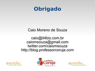 Obrigado


   Caio Moreno de Souza

       caio@it4biz.com.br
    caiomsouza@gmail.com
     twitter.com/caiomsouza
http://blog.professorcoruja.com
 