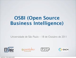 OSBI (Open Source
                       Business Intelligence)

                        Universidade de São Paulo – 18 de Outubro de 2011




quarta-feira, 19 de outubro de 2011
 