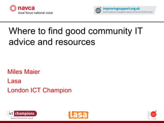 How to fight the credit crunch or do more with less Where to find good community IT advice and resources Miles Maier Lasa London ICT Champion 