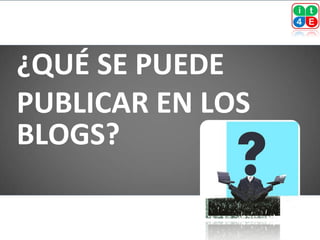 ¿QUÉ SE PUEDE
PUBLICAR EN LOS
BLOGS?
 