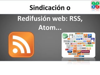 Sindicación o
Redifusión web: RSS,
      Atom...
 