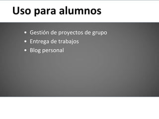 Uso para alumnos
  • Gestión de proyectos de grupo
  • Entrega de trabajos
  • Blog personal
 