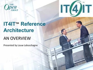 IT4IT™ Reference
Architecture
AN OVERVIEW
Presented by Louw Labuschagne
 
