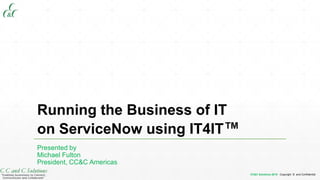 CC&C Solutions 2015 Copyright © and Confidential
Presented by
Michael Fulton
President, CC&C Americas
Running the Business of IT
on ServiceNow using IT4IT™
 