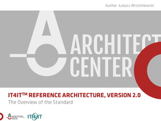 IT4ITTM REFERENCE ARCHITECTURE, VERSION 2.0
The Overview of the Standard
Author: Łukasz Wrześniewski
 