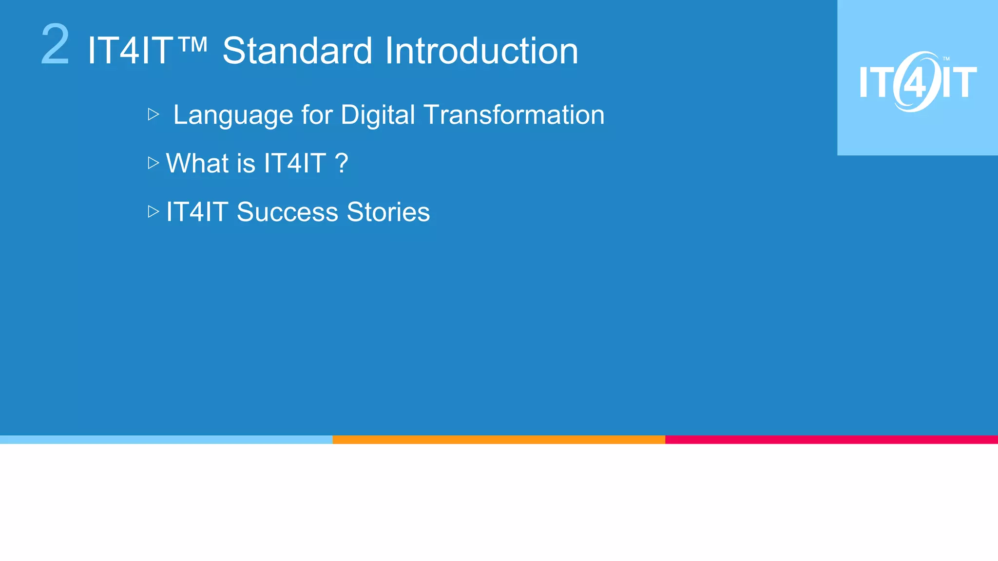 2 IT4IT™ Standard Introduction
▷ Language for Digital Transformation
▷ What is IT4IT ?
▷ IT4IT Success Stories
 