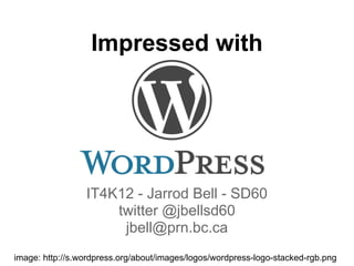 Impressed with




                 IT4K12 - Jarrod Bell - SD60
                     twitter @jbellsd60
                      jbell@prn.bc.ca
image: http://s.wordpress.org/about/images/logos/wordpress-logo-stacked-rgb.png
 