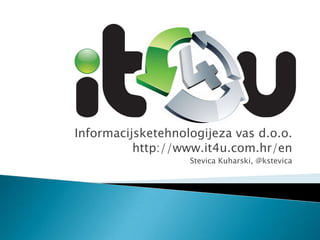 Informacijsketehnologijeza vas d.o.o. http://www.it4u.com.hr/en Stevica Kuharski, @kstevica 