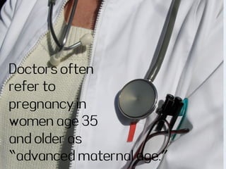 Doctors often
refer to
pregnancy in
women age 35
and older as
“advanced maternal age.”
 