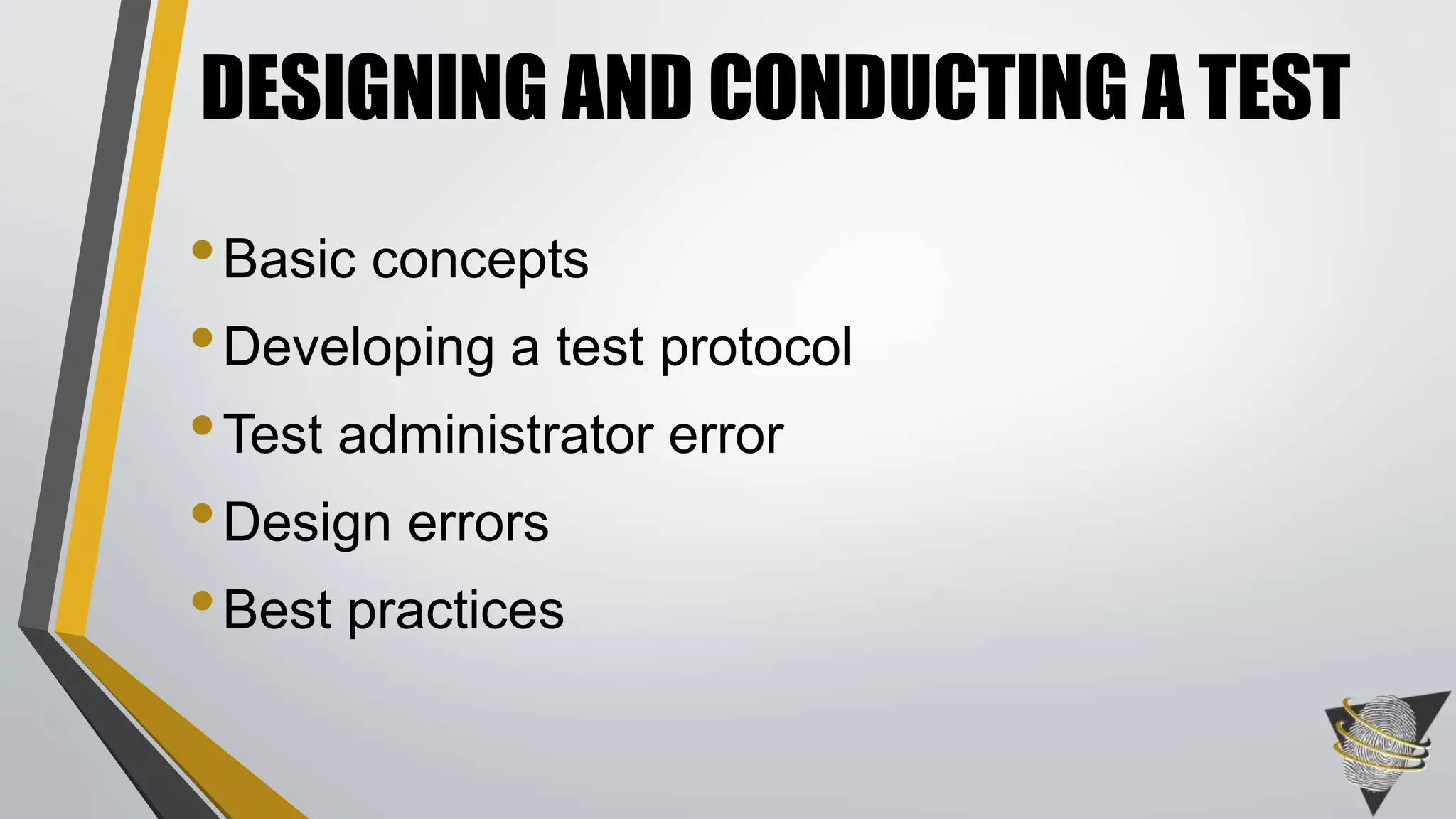 DESIGNING AND CONDUCTING A TEST 
•Basic concepts 
•Developing a test protocol 
•Test administrator error 
•Design errors 
• Best practices 
 