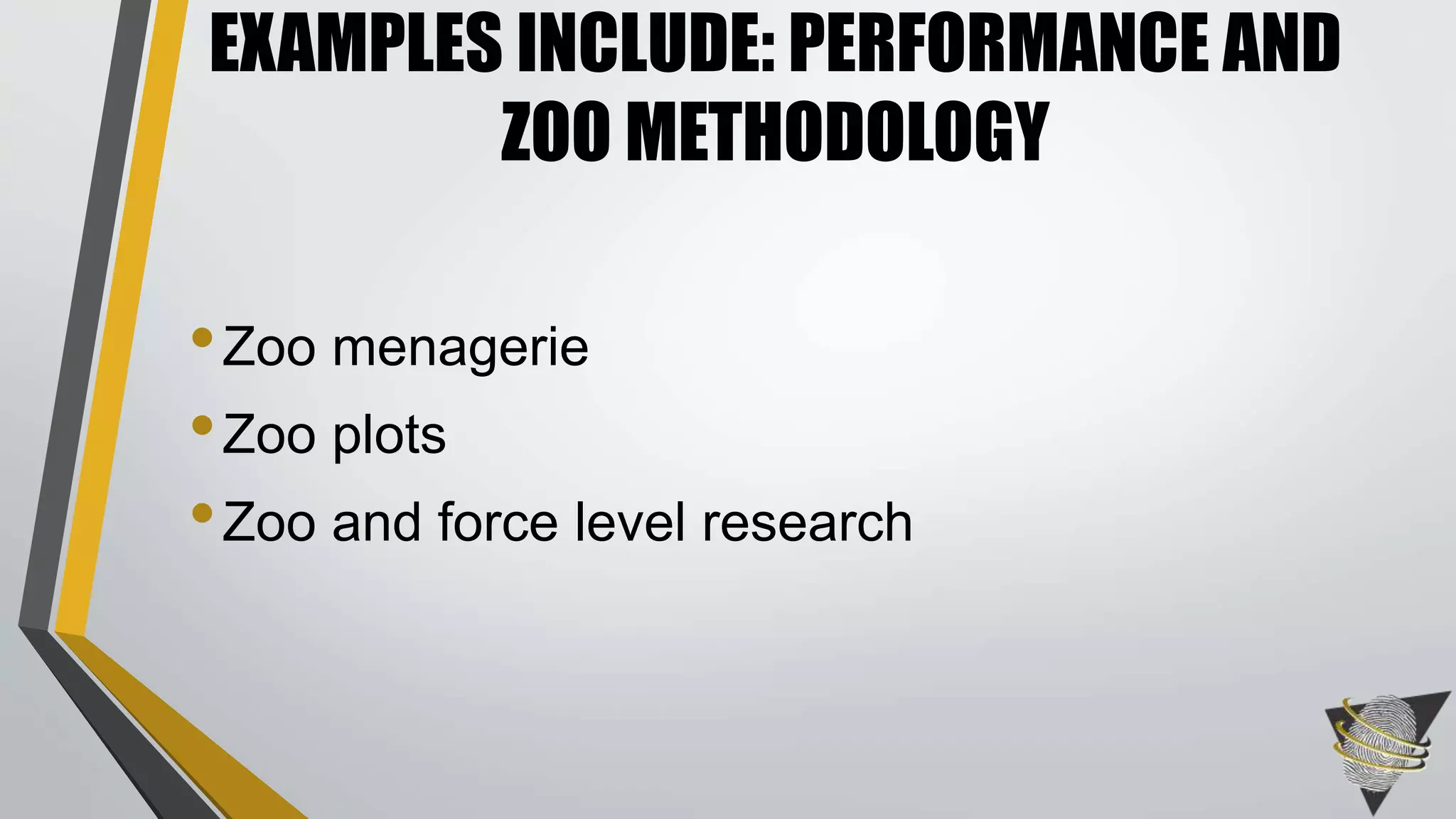 EXAMPLES INCLUDE: PERFORMANCE AND 
ZOO METHODOLOGY 
•Zoo menagerie 
• Zoo plots 
•Zoo and force level research 
 