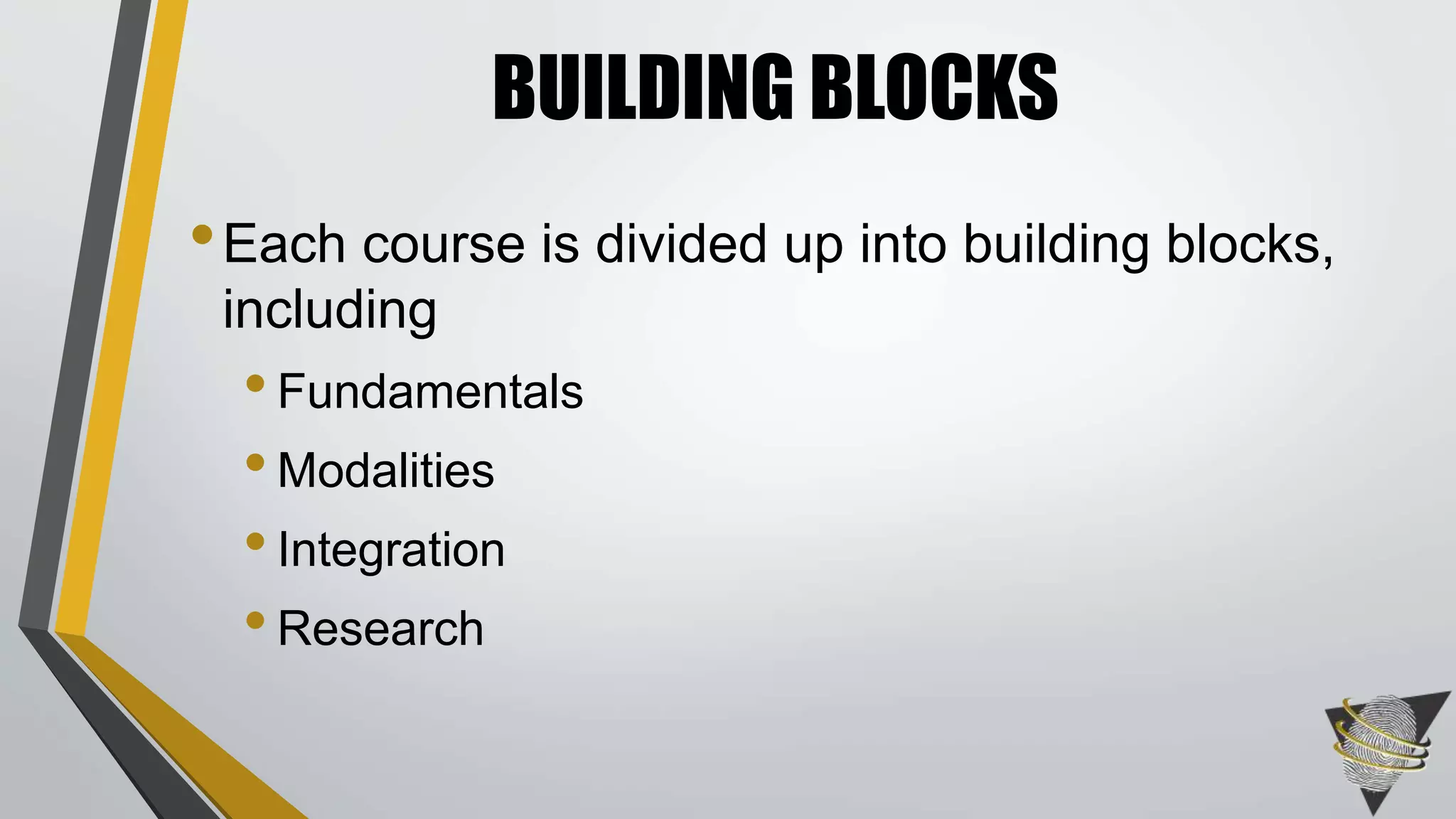 BUILDING BLOCKS 
•Each course is divided up into building blocks, 
including 
• Fundamentals 
• Modalities 
• Integration 
• Research 
 