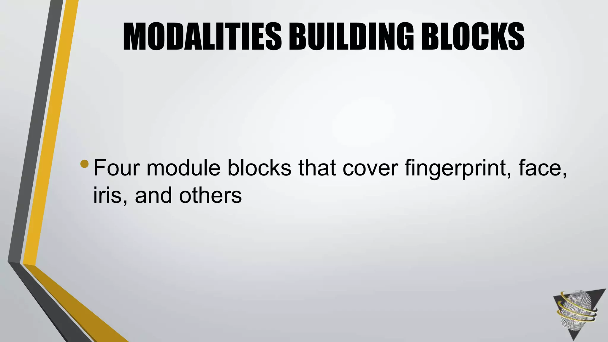 MODALITIES BUILDING BLOCKS 
•Four module blocks that cover fingerprint, face, 
iris, and others 
 
