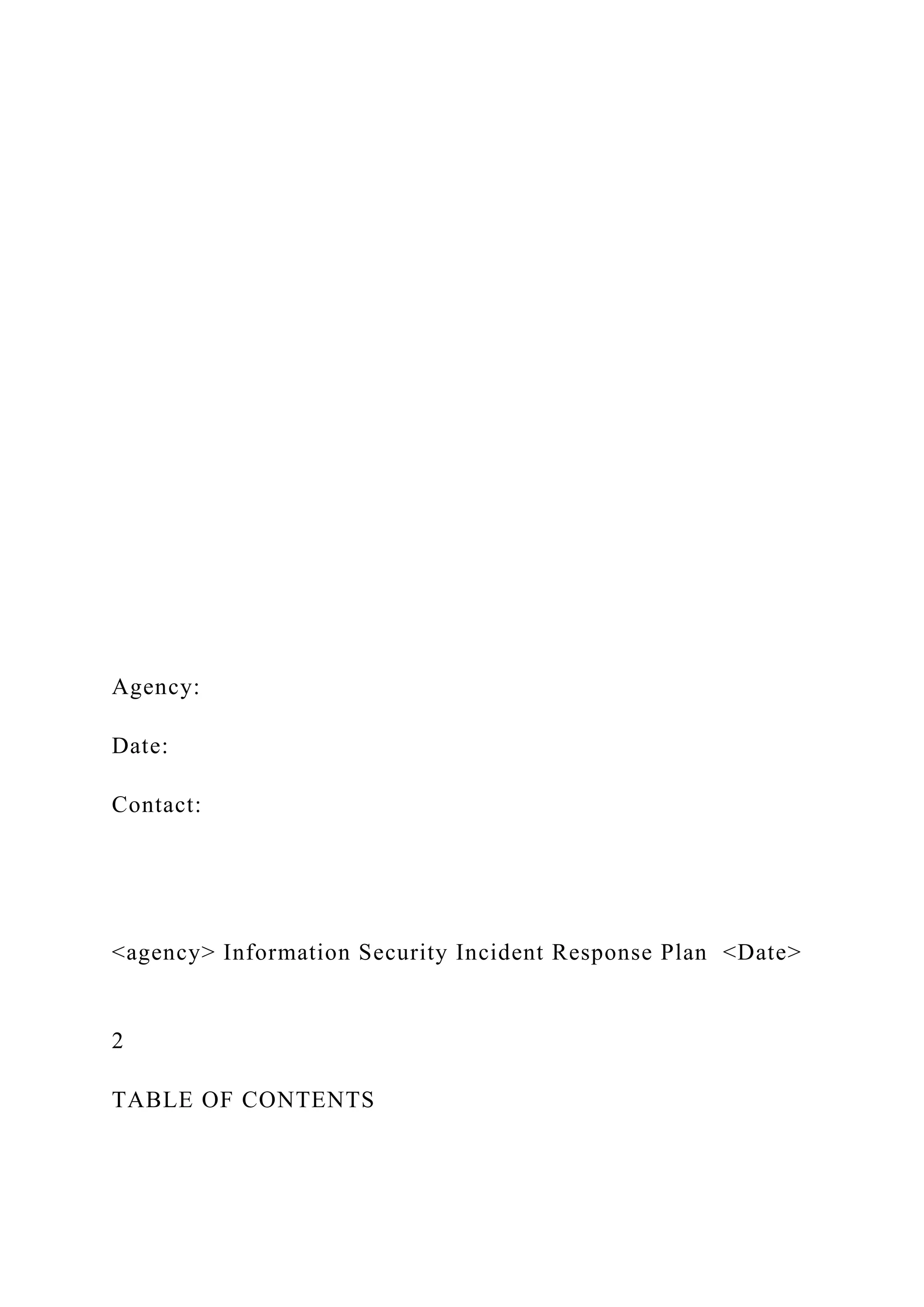 Agency:
Date:
Contact:
<agency> Information Security Incident Response Plan <Date>
2
TABLE OF CONTENTS
 