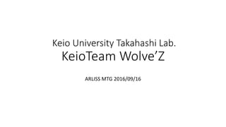 Keio University Takahashi Lab.
KeioTeam Wolve’Z
ARLISS MTG 2016/09/16
 