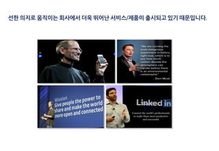 선한 의지로 움직이는 회사에서 더욱 뛰어난 서비스/제품이 출시되고 있기 때문입니다.
 