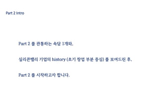 Part 2 Intro
Part 2 를 관통하는 속담 1개와,
실리콘밸리 기업의 history (초기 창업 부분 중심) 를 보여드린 후,
Part 2 를 시작하고자 합니다.
 