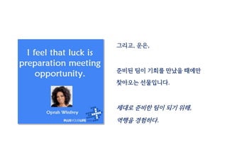 그리고, 운은,
준비된 팀이 기회를 만났을 때에만
찾아오는 선물입니다.
제대로 준비한 팀이 되기 위해,
역행을 경험하다.
 
