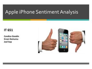Apple iPhone Sentiment Analysis
IT 651
Candice Goodin
Ercan Komurcu
Joel Sop
 