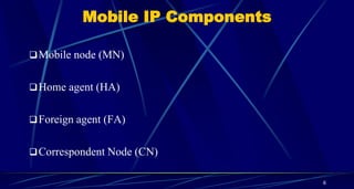 Mobile IP Components
Mobile node (MN)
Home agent (HA)
Foreign agent (FA)
Correspondent Node (CN)
6
 