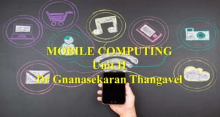 1
MOBILE COMPUTING
Unit II
Dr Gnanasekaran Thangavel
 