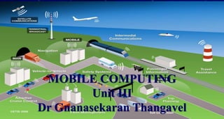 1
MOBILE COMPUTING
Unit III
Dr Gnanasekaran Thangavel
 