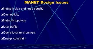 MANET Design Issues
Network size and node density
Connectivity
Network topology
User traffic
Operational environment
Energy constraint
12
 