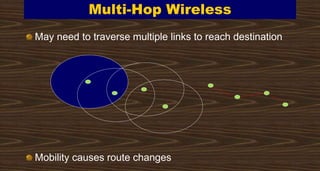 Multi-Hop Wireless
May need to traverse multiple links to reach destination
Mobility causes route changes
 