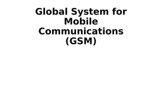 Global System for
Mobile
Communications
(GSM)
 