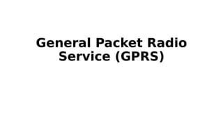General Packet Radio
Service (GPRS)
 
