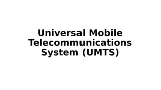 Universal Mobile
Telecommunications
System (UMTS)
 