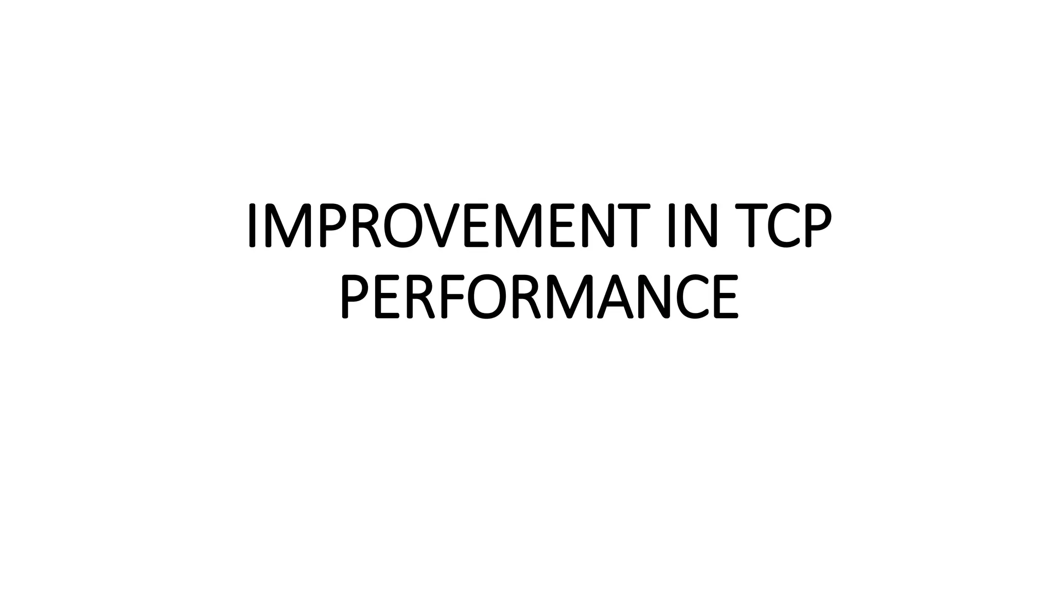 IMPROVEMENT IN TCP
PERFORMANCE
 