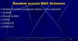 Random access MAC Schemes
 Number of random assignment schemes . A few important.
 ALOHA
 Slotted ALOHA
 CSMA
 CSMA/CD
 CSMA/CA
39
 