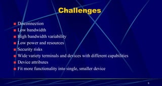 5
Challenges
Disconnection
Low bandwidth
High bandwidth variability
Low power and resources
Security risks
Wide variety terminals and devices with different capabilities
Device attributes
Fit more functionality into single, smaller device
 