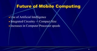 6
Future of Mobile Computing
Use of Artificial Intelligence
Integrated Circuitry -> Compact Size
Increases in Computer Processor speeds
 