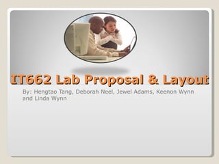IT662 Lab Proposal & Layout By: Hengtao Tang, Deborah Neel, Jewel Adams, Keenon Wynn and Linda Wynn 