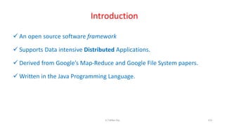 Introduction
 An open source software framework
 Supports Data intensive Distributed Applications.
 Derived from Google’s Map-Reduce and Google File System papers.
 Written in the Java Programming Language.
133K.T.Mikel Raj
 