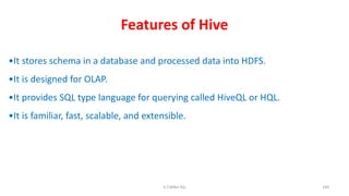 Features of Hive
140
•It stores schema in a database and processed data into HDFS.
•It is designed for OLAP.
•It provides SQL type language for querying called HiveQL or HQL.
•It is familiar, fast, scalable, and extensible.
K.T.Mikel Raj
 