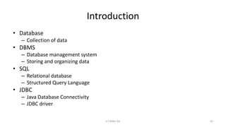 Introduction
• Database
– Collection of data
• DBMS
– Database management system
– Storing and organizing data
• SQL
– Relational database
– Structured Query Language
• JDBC
– Java Database Connectivity
– JDBC driver
55K.T.Mikel Raj
 
