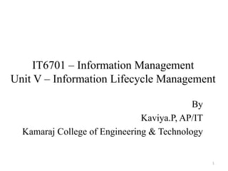 IT6701 – Information Management
Unit V – Information Lifecycle Management
By
Kaviya.P, AP/IT
Kamaraj College of Engineering & Technology
1
 